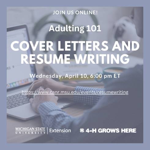 The background image is of a person typing on a computer. The content of the image  states, Join us online Adulting 101 Cover Letters and Resume Writing, Wednesday April 10 6:00 Pm ET The image also the MSU Extension and 4-H Grows Here logos at the bottom.