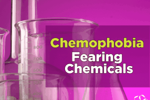 Chemophobia – Fearing Chemicals
