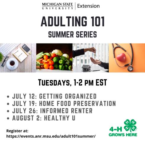 MSU Extension Logo with program title: Adulting 101 Summer Series. Graphic includes an organized computer with to do list, fresh fruits and vegetables,  handing off keys to a home, a heart and stethoscope. Program is offered on Tuesdays, 1-2 pm with a schedule of classes  listed and the 4-h Grows Here Logo.