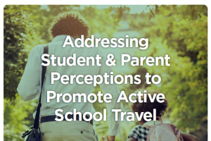 Addressing Student & Parent Perceptions to Promote Active School Travel