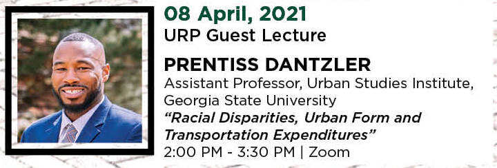 08 April, 2021. URP Guest Lecture. Prentiss Dantzler. Assistant Professor, Urban Studies Institute, Georgia State University. “Racial Disparities, Urban Form and Transportation Expenditures.” 2:00 PM - 3:30 PM. | Zoom.